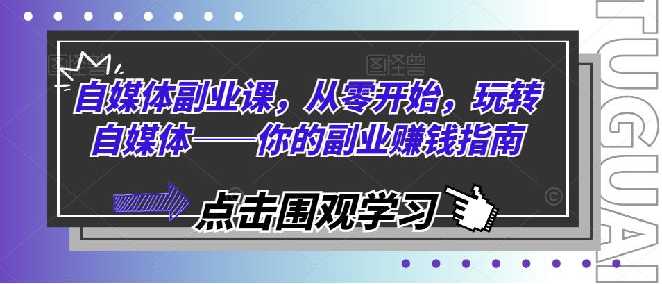 自媒体副业课，从零开始，玩转自媒体——你的副业赚钱指南-南友云赚