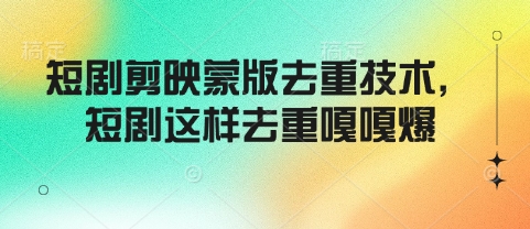 短剧剪映蒙版去重技术，短剧这样去重嘎嘎爆-南友云赚