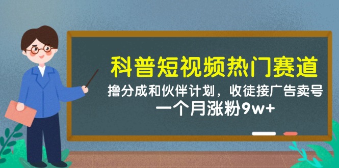 科普短视频热门赛道：撸分成和伙伴计划，收徒接广告卖号，一个月涨粉9w+-南友云赚