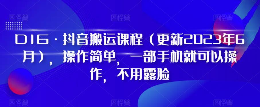 D1G·抖音搬运课程（更新2024年01月），操作简单，一部手机就可以操作，不用露脸-南友云赚