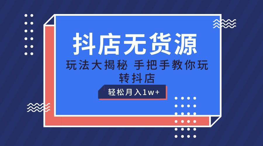 抖店无货源保姆级教程，手把手教你玩转抖店，轻松月入1W+-南友云赚