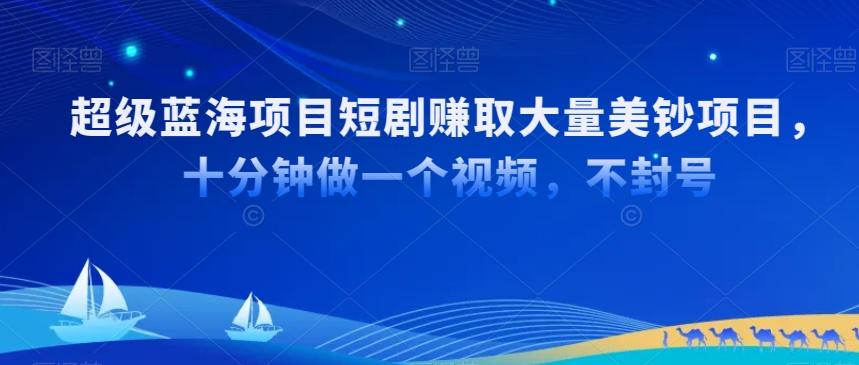 超级蓝海项目短剧赚取大量美钞项目，国内短剧出海tk赚美钞，十分钟做一个视频【揭秘】-南友云赚