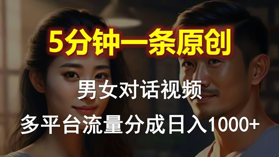 男女对话，5分钟1条原创视频，多平台流量分成，日入1000+-南友云赚