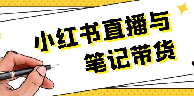 小红书直播与笔记带货：选品、上架、笔记写作、视频剪辑及直播话术等-南友云赚