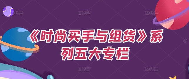 《时尚买手与组货》系列五大专栏，买货只是的‬个环节，如何做好预算、分配OTB等等才是关键-南友云赚
