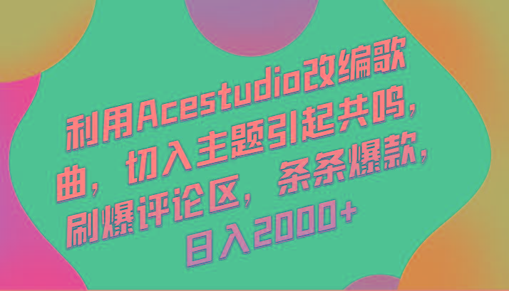 利用Acestudio改编歌曲，切入主题引起共鸣，刷爆评论区，条条爆款，日入2000+-南友云赚