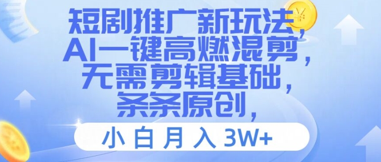 短剧推广新玩法，AI一键高燃混剪，无需剪辑基础，条条原创，小白月入3W+【揭秘】-南友云赚