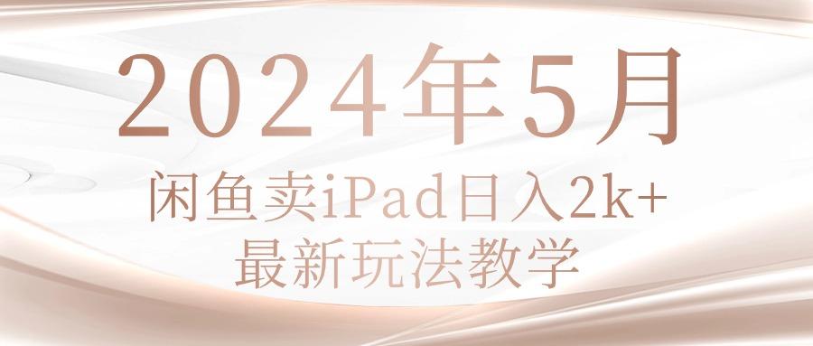 2024年5月闲鱼卖ipad日入2k，最新玩法教学-南友云赚