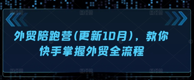外贸陪跑营(更新10月)，教你快手掌握外贸全流程-南友云赚