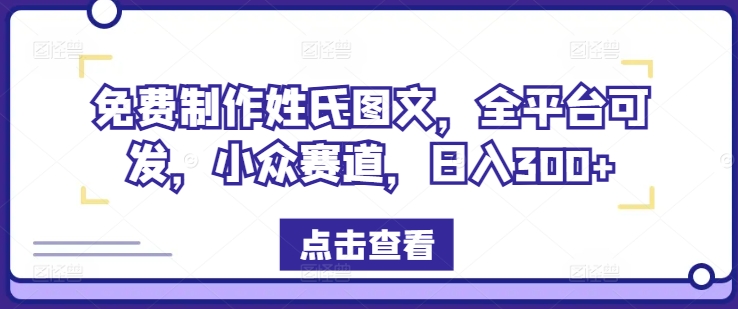 免费制作姓氏图文，全平台可发，小众赛道，日入300+【揭秘】-南友云赚