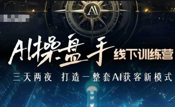 AI操盘手线下训练营，打造AI获客新模式，跟上ai时代，新商业-南友云赚