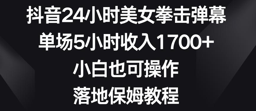 抖音24小时美女拳击弹幕，单场5小时收入1700+，小白也可操作，落地保姆教程【揭秘】-南友云赚