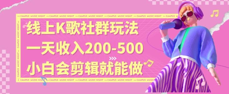 线上K歌社群结合脱单新玩法，无剪辑基础也能日入3位数，长期项目【揭秘】-南友云赚