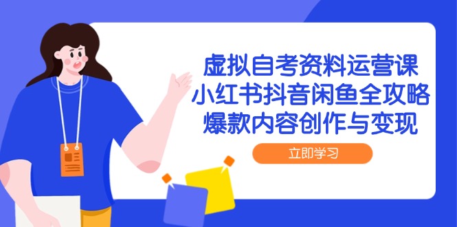 虚拟自考资料运营课，小红书抖音闲鱼全攻略，爆款内容创作与变现-南友云赚
