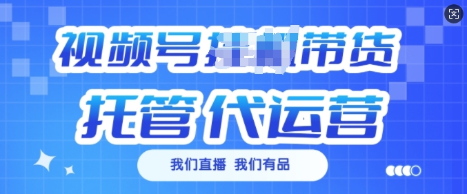 视频号挂J直播带货托管代运营，每个月多挣3k【揭秘】-南友云赚