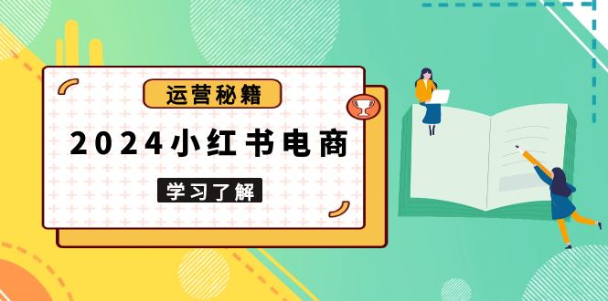 2024小红书电商教程，从入门到实战，教你有效打造爆款店铺，掌握选品技巧-南友云赚