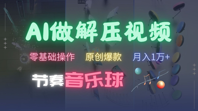 AI制作节奏音乐球解压视频，不需要专业工具，零基础操作，条条视频原创爆款，快速涨粉【揭秘】-南友云赚
