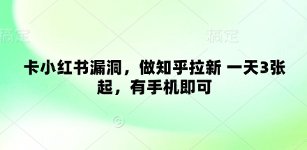 卡小红书漏洞，做知乎拉新 一天3张起，有手机即可-南友云赚