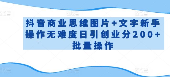 抖音商业思维图片+文字新手操作无难度日引创业分200+批量操作【揭秘】-南友云赚