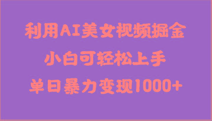 利用AI美女视频掘金，小白可轻松上手，单日暴力变现1000+，想象不到的简单-南友云赚
