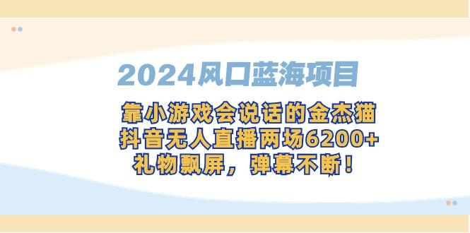 2024风口蓝海项目，靠小游戏会说话的金杰猫，抖音无人直播两场6200+，礼…-南友云赚