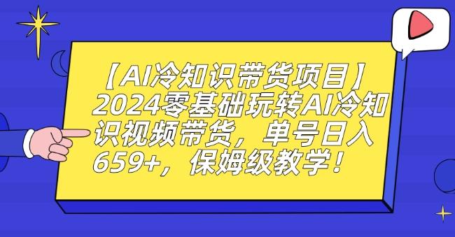 【AI冷知识带货项目】2024零基础玩转AI冷知识视频带货，单号日入659+，保姆级教学【揭秘】-南友云赚
