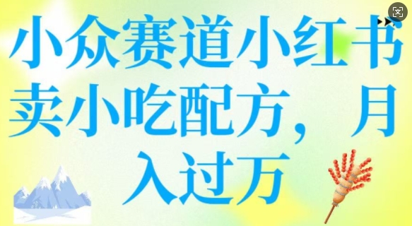 小众赛道小红书卖小吃配方，操作简单，月入过W-南友云赚