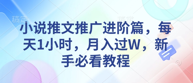 小说推文推广进阶篇，每天1小时，月入过W，新手必看教程-南友云赚