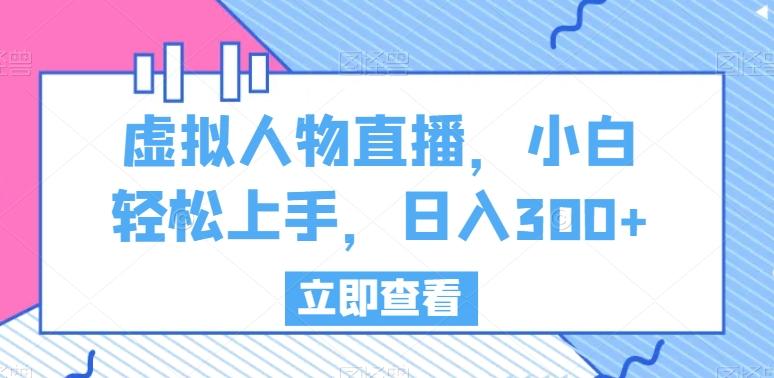 虚拟人物直播，小白轻松上手，日入300+【揭秘】-南友云赚