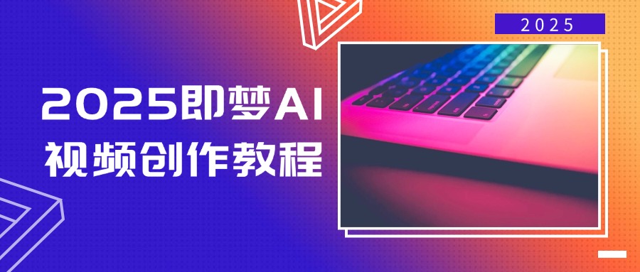 2025即梦AI视频创作教程，从零开始学做视频，文字图片生成视频轻松创作-南友云赚