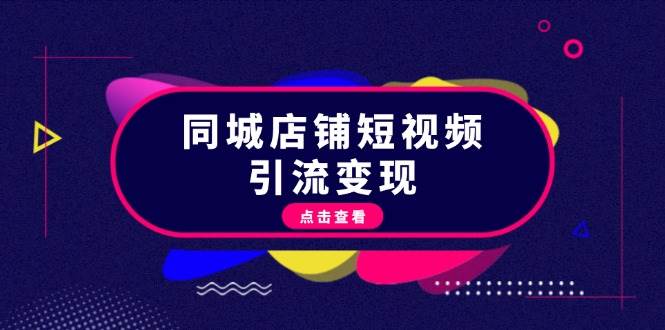 同城店铺短视频引流变现：掌握抖音平台规则，打造爆款内容，实现流量变现-南友云赚