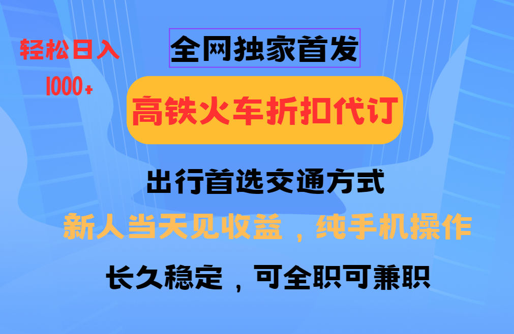 全网独家首发 全国高铁火车折扣代订 新手当日变现 纯手机操作 日入1000+-南友云赚