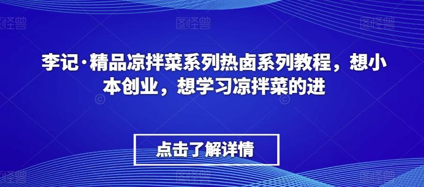 李记·精品凉拌菜系列热卤系列教程，想小本创业，想学习凉拌菜的进-南友云赚
