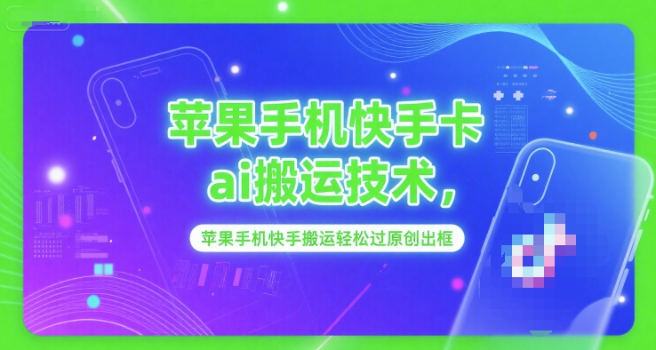 苹果手机快手卡ai搬运技术，苹果手机快手搬运轻松过原创出框-南友云赚