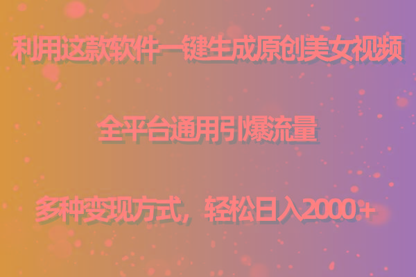 用这款软件一键生成原创美女视频 全平台通用引爆流量 多种变现 日入2000＋-南友云赚