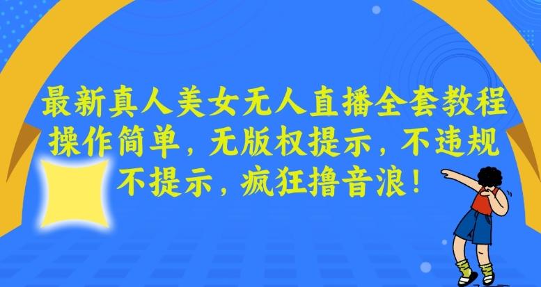 最新真人美女无人直播全套教程，操作简单，无版权提示，不违规，不提示，疯狂撸音浪【揭秘】-南友云赚