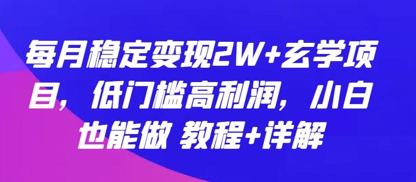 每月稳定变现2W+玄学项目，低门槛高利润，小白也能做 教程+详解【揭秘】-南友云赚