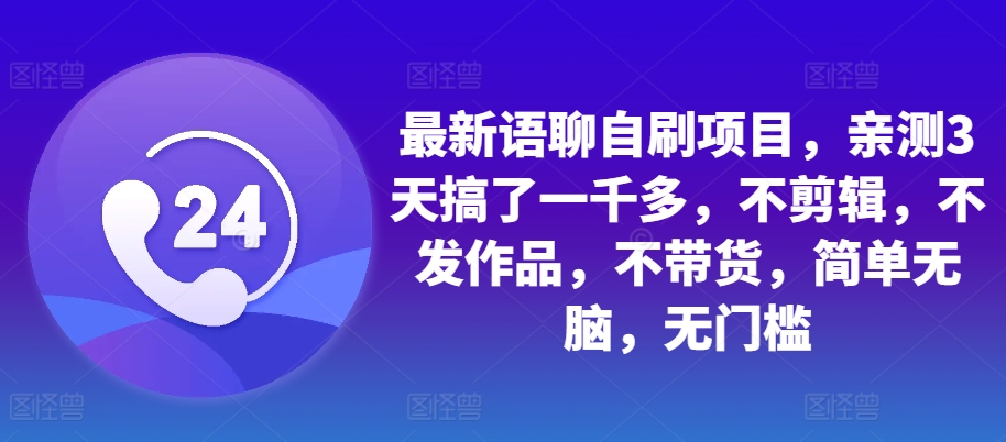 最新语聊自刷项目，亲测3天搞了一千多，不剪辑，不发作品，不带货，简单无脑，无门槛-南友云赚