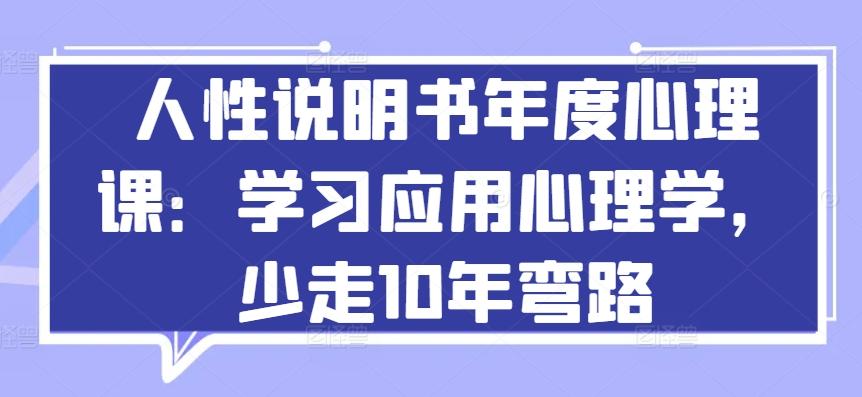 人性说明书年度心理课：学习应用心理学，少走10年弯路-南友云赚
