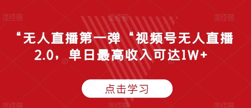 “无人直播第一弹“视频号无人直播2.0，单日最高收入可达1W+【揭秘】-南友云赚
