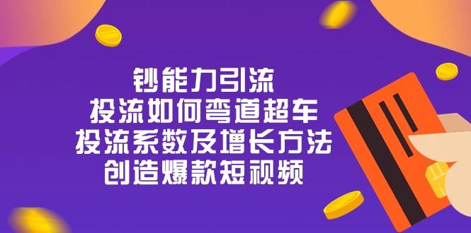 钞 能 力 引 流：投流弯道超车，投流系数及增长方法，创造爆款短视频-20节-南友云赚