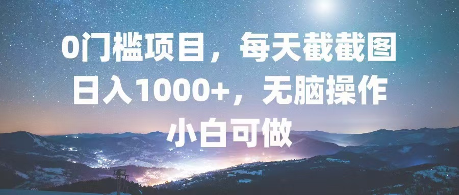 0门槛项目，每天截截图，日入1000+，轻松无脑，小白可做-南友云赚
