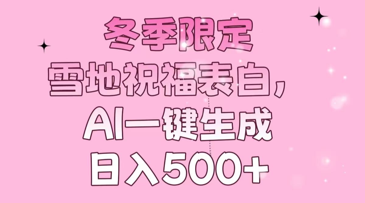 冬季限定，雪地祝福表白，AI一键生成，日入500+-南友云赚