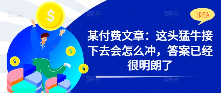 某付费文章：这头猛牛接下去会怎么冲，答案已经很明朗了 !-南友云赚