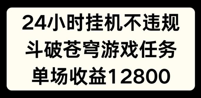 24小时无人挂JI不违规，斗破苍穹游戏任务，单场直播最高收益1280【揭秘】-南友云赚