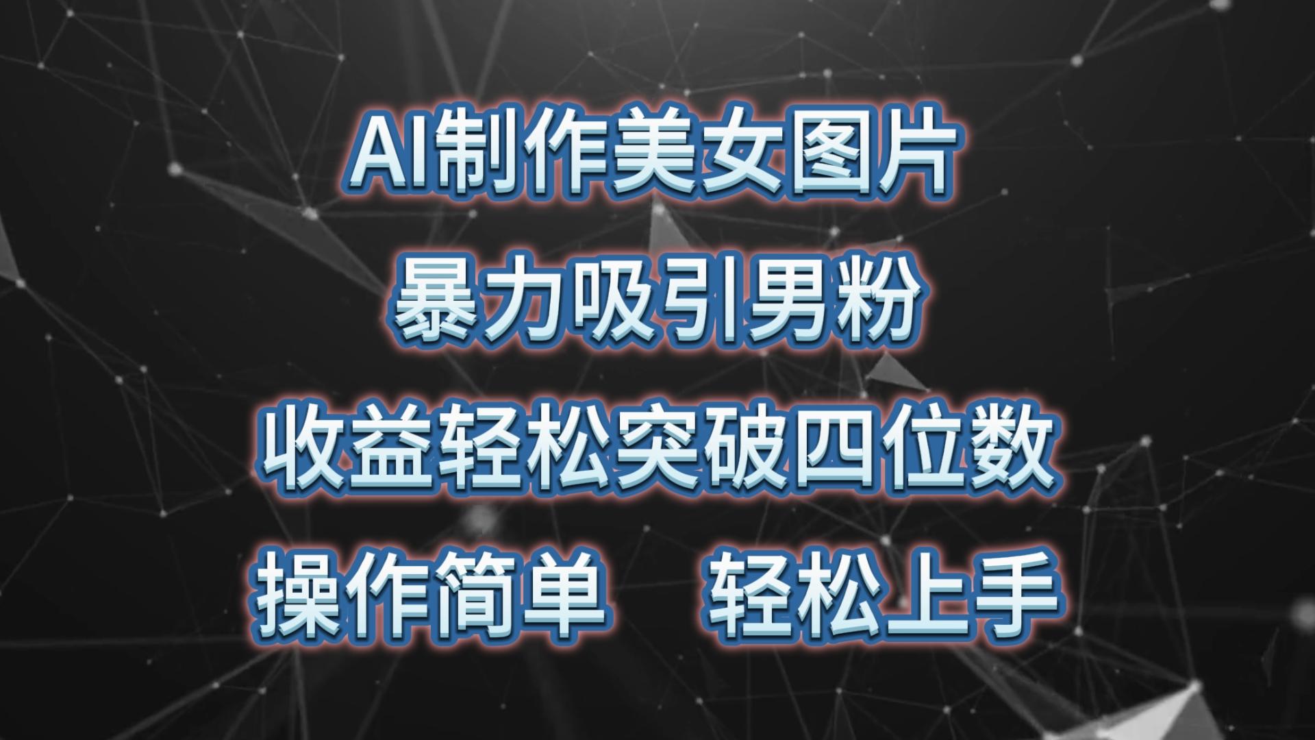 AI制作美女图片，暴力吸引男粉，收益轻松突破四位数，操作简单 上手难度低-南友云赚
