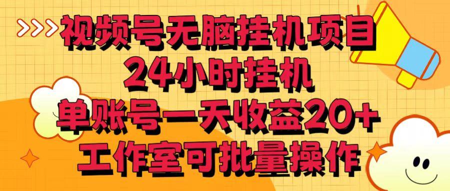 视频号无脑挂机项目，24小时挂机，单账号一天收益20＋，工作室可批量操作-南友云赚