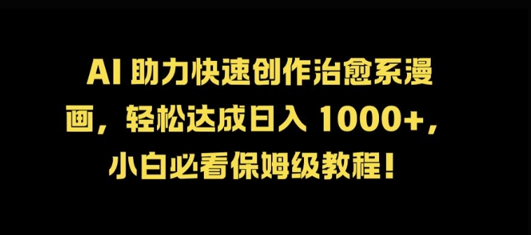 AI 助力快速创作治愈系漫画，轻松达成日入几张，小白必看保姆级教程!-南友云赚