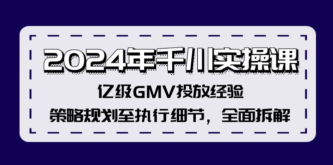2024年千川实操课，亿级GMV投放经验，策略规划至执行细节，全面拆解-南友云赚
