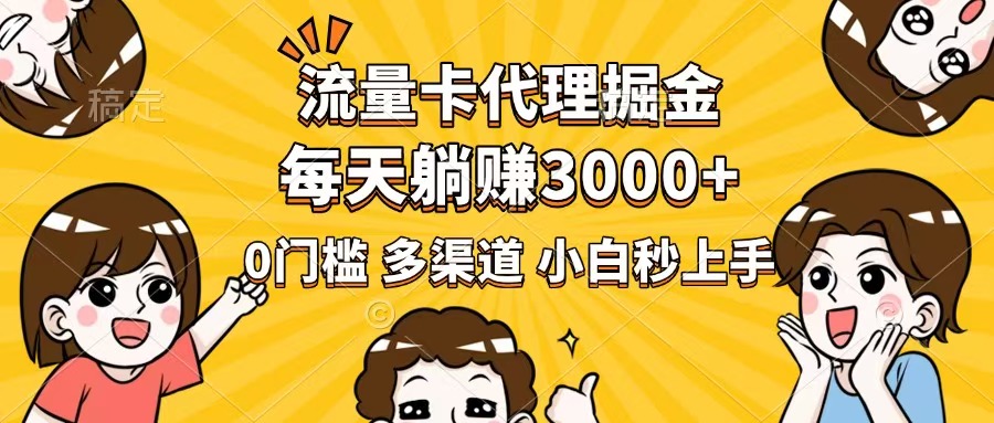 流量卡代理掘金，0门槛，每天躺赚3000+，多种推广渠道，新手小白轻松上手-南友云赚